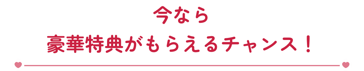 今なら豪華特典がもらえるチャンス！