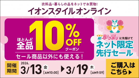イオンスタイルオンライン ほとんど全品10%OFFクーポン セール商品以外にも使える! ネット限定先行セール 開催期間2026.3/13(金)AM10:00〜3/19(木)AM9:59 ご購入はこちら