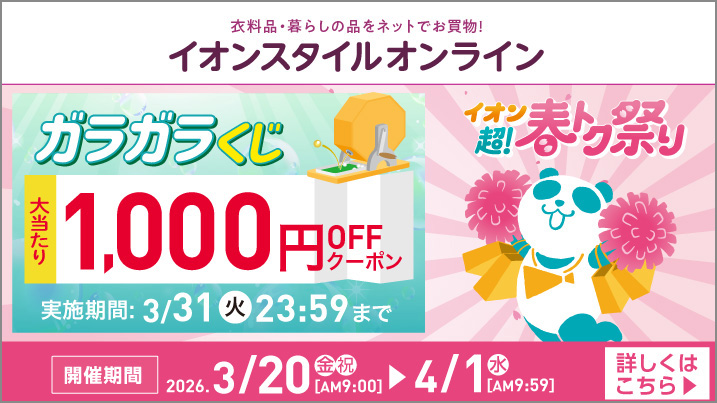 イオンスタイルオンライン ガラガラくじ 大当たり1,000円OFFクーポン 実施期間:3/31(火)23:59まで 開催期間2026.3/20(金・祝)AM9:00〜4/1(水)AM9:59 ご購入はこちら