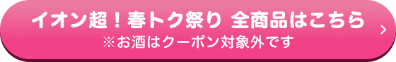 イオン超！春トク祭り 全商品はこちら ※お酒はクーポン対象外です