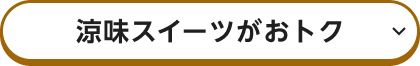 涼味スイーツがおトク