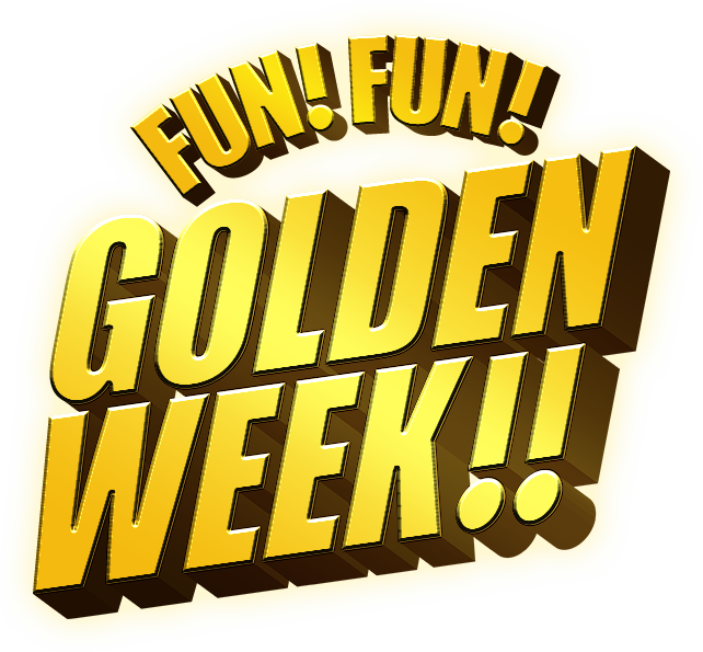 FUN!FUN!GOLDEN WEEK!!