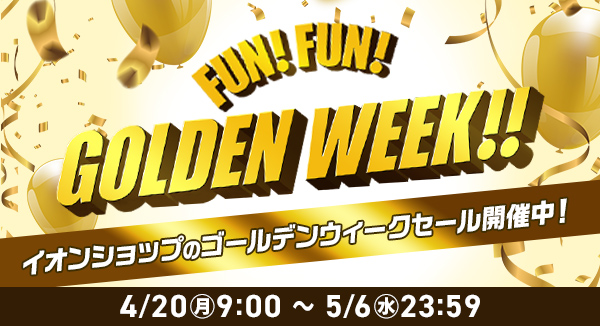 FUN!FUN!GOLDEN WEEK!! イオンショップのゴールデンウィークセール開催中！ 4/20(月)9:00〜5/6(水)23:59