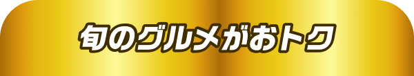 旬のグルメがおトク