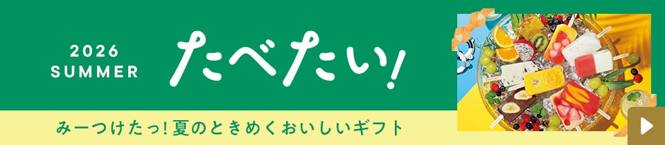 2026 Summer たべたい みーつけたっ！夏のときめくおいしいギフト 詳細はこちら