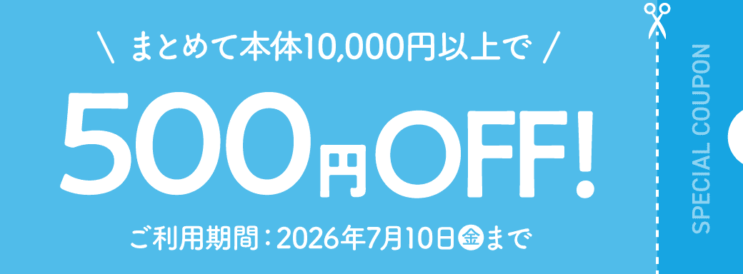 まとめて10,000円以上で500円OFF！ ご利用期間：2026年7月10日(金)まで