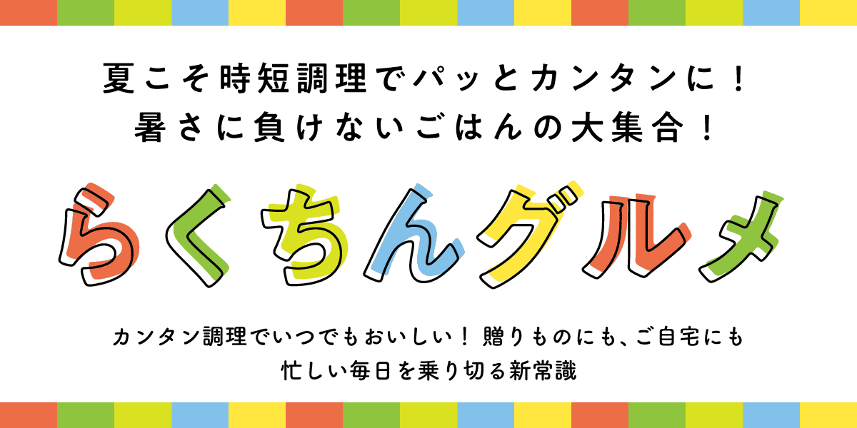 夏こそ時短調理でパッとカンタンに！暑さに負けないごはんの大集合！らくちんグルメ カンタン調理でいつでもおいしい！贈りものにも、ご自宅にも 忙しい毎日を乗り切る新常識