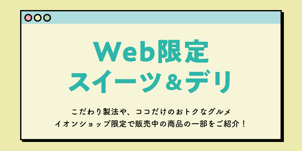 Web限定スイーツ＆デリ こだわり製法や、ココだけのおトクなグルメ イオンショップ限定で販売中の商品の一部をご紹介！