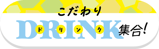 こだわりドリンク集合！ 詳しくはこちら