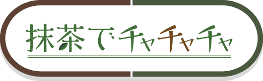 抹茶でチャチャチャ 詳しくはこちら