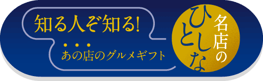 知る人ぞ知る！あの店のグルメギフト 名店のひとしな 詳しくはこちら