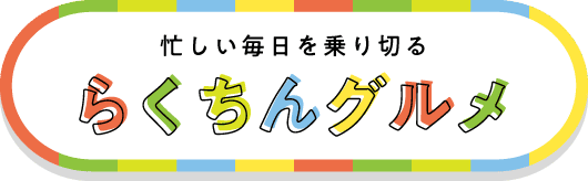 忙しい毎日を乗り切るらくちんグルメ 詳しくはこちら