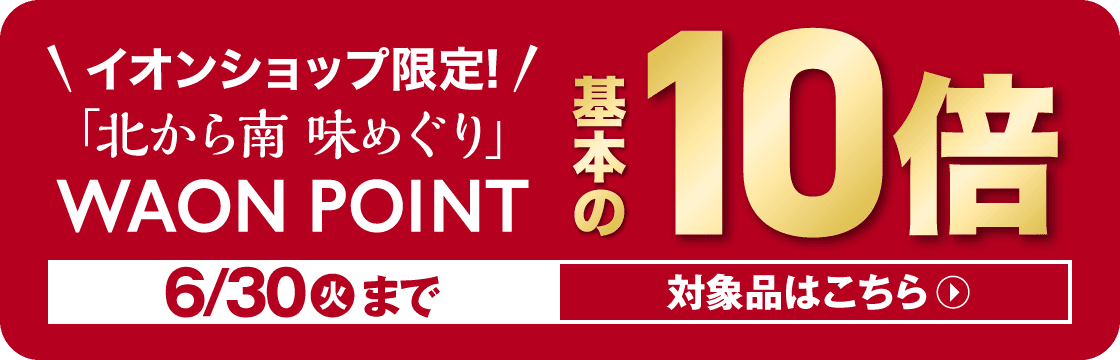 イオンショップ限定 北から南味めぐり ワオンポイント基本の10倍 6月30日火曜日まで 対象商品はこちら