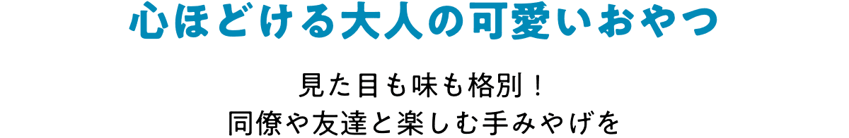 心ほどける大人の可愛いおやつ 見た目も味も格別!同僚や友達と楽しむ手みやげを
