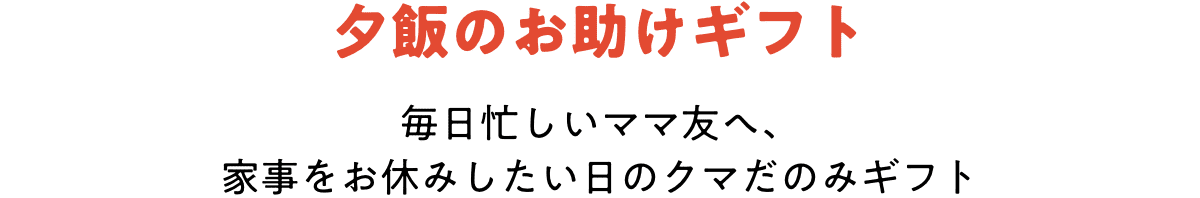 夕飯のお助けギフト 毎日忙しいママ友へ、家事をお休みしたい日のクマだのみギフト
