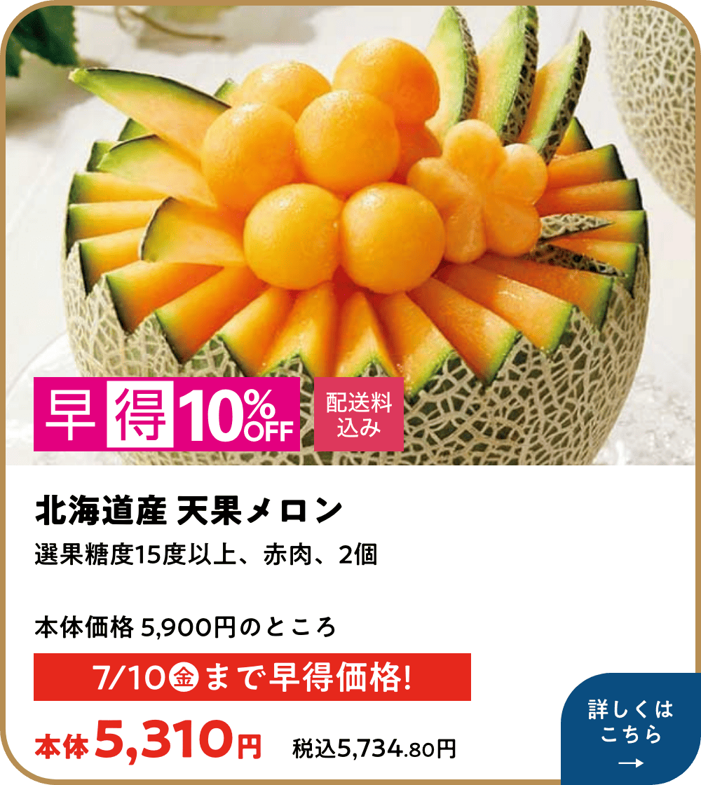 早得10%オフ 配送料込み 北海道産 天果 メロン 選果糖度15度以上、赤肉、2個 本体価格5,900円のところ 本体5,310円 税込5,734.80円 7月10日金曜日まで早得価格! 詳しくはこちら