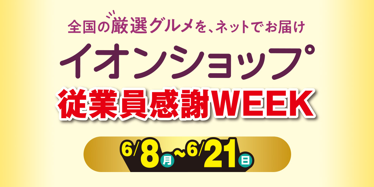 全国の厳選グルメを、ネットでお届け イオンショップ 従業員感謝WEEK 期間：6月8日(月)〜21日(日)