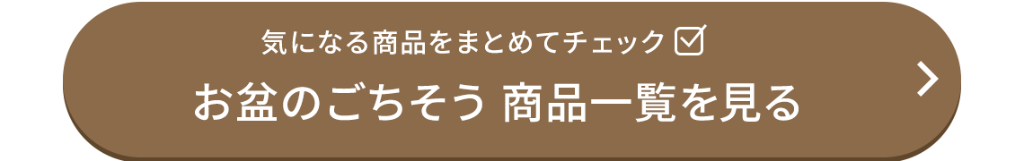 気になる商品をまとめてチェック！お盆のごちそう商品一覧を見る