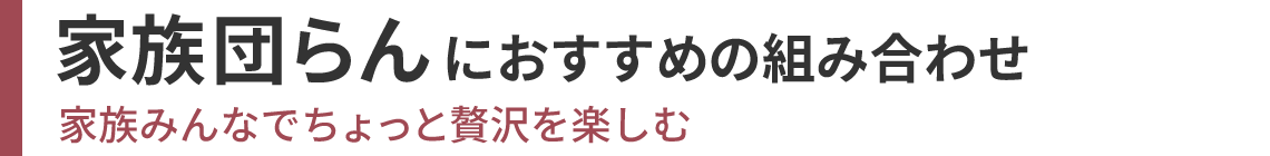 家族団らんにおすすめの組み合わせ 家族みんなでちょっと贅沢を楽しむ