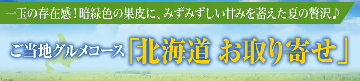 一玉の存在感！暗緑色の果皮に、みずみずしい甘みを蓄えた夏の贅沢♪ ご当地グルメコース「北海道 お取り寄せ」