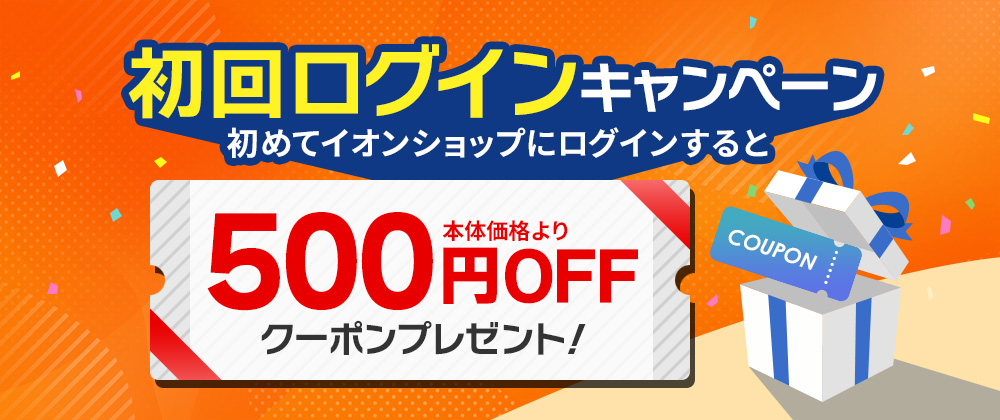 初回ログインキャンペーン 初めてイオンショップにログインすると、500円OFFクーポンプレゼント！7月31日（金）まで
