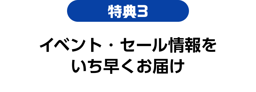 特典03 イベント・セール情報をいち早くお届け
