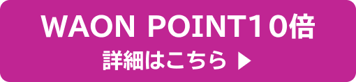 WAON POINT10倍 詳細はこちら