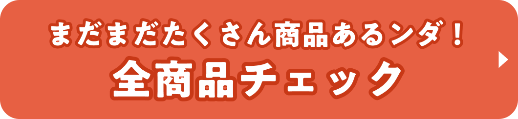 まだまだたくさん商品あるンダ! 全商品チェック