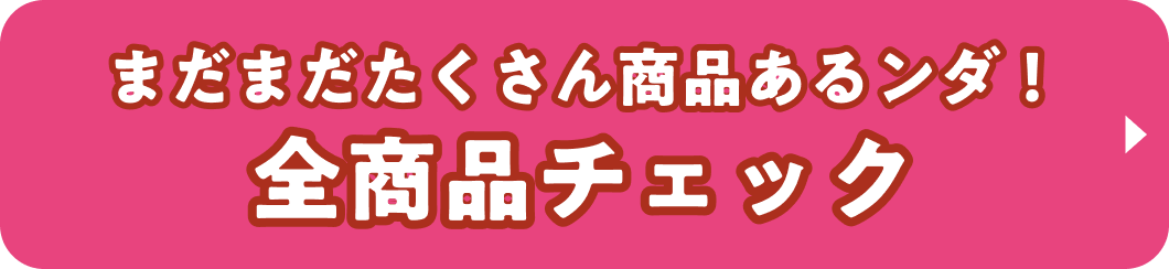 まだまだたくさん商品あるンダ! 全商品チェック