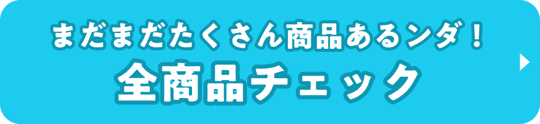 まだまだたくさん商品あるンダ! 全商品チェック