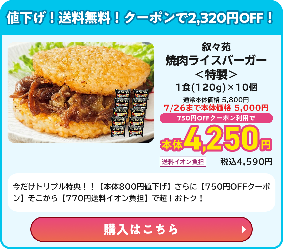 値下げ!送料無料!クーポンで2,320円OFF! 叙々苑焼肉ライスバーガー＜特製＞ 1食(120g)×10個 通常価格5,800円 7/26まで本体価格5,000円 750円OFFクーポン利用で本体4,250円 送料イオン負担 税込4,590円 今だけトリプル特典！！【本体800円値下げ】さらに【750円OFFクーポン】そこから【770円送料イオン負担】で超！おトク！ 購入はこちら