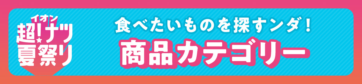 イオン超!ナツ夏祭り 食べたいものを探すンダ! 商品カテゴリー