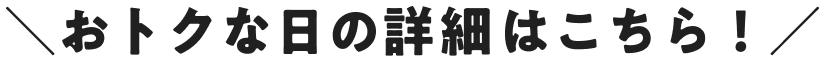 おトクな日の詳細はこちら