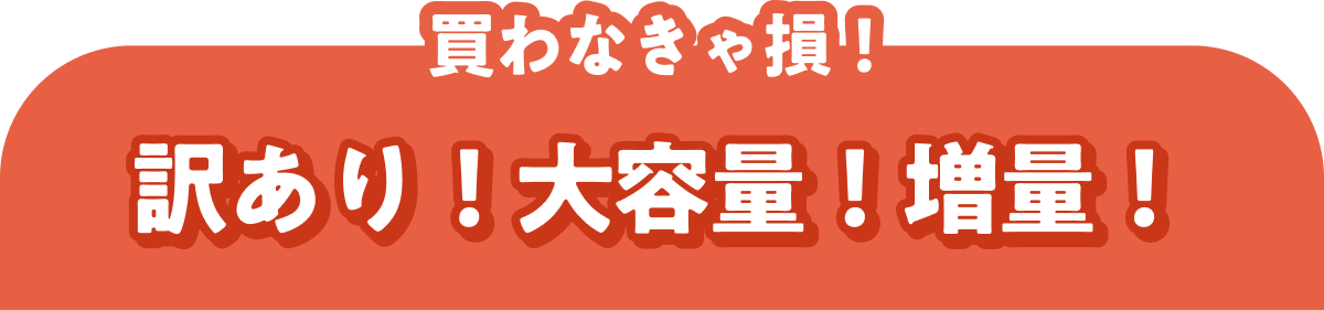 買わなきゃ損! 訳あり!大容量!増量!