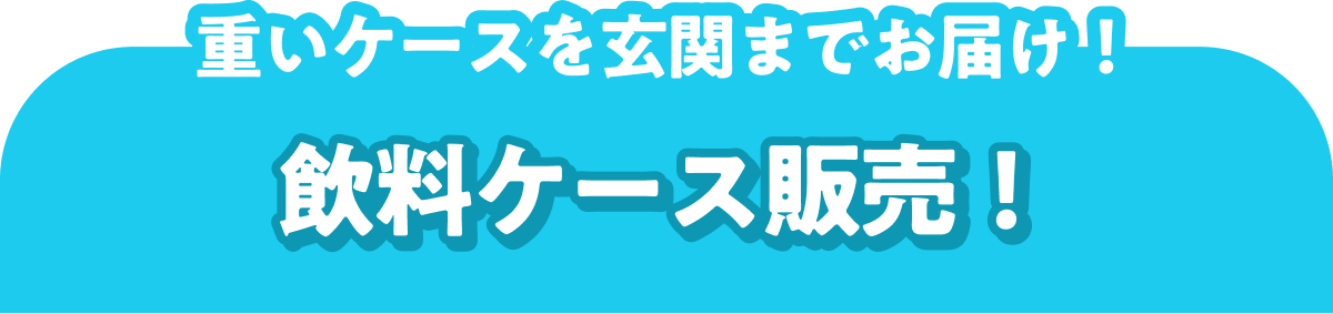 重いケースを玄関までお届け! 飲料ケース販売!