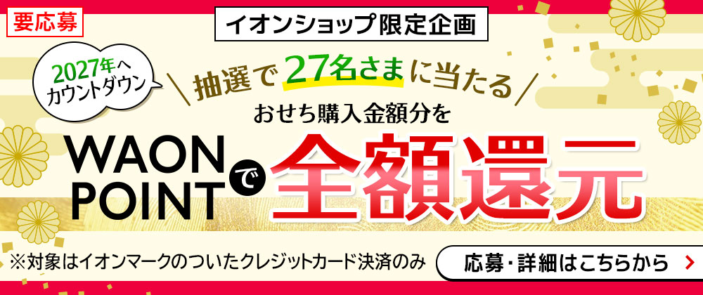 要応募 イオンショップ限定企画 2027年へカウントダウン 抽選で27名さまに当たる おせち購入金額分をWAON POINTで全額還元 ※対象はイオンマークのついたクレジットカード決済のみ 応募・詳細はこちらから