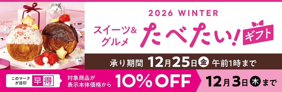 2026 Winter スイーツ＆グルメ たべたい！ギフト 承り期間12月25日金曜日 午前1時まで 早得 対象商品が表示本体価格から10%OFF 12月3日（木）まで
