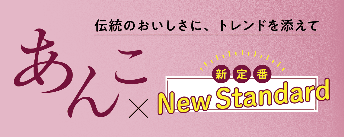 伝統のおいしさに、トレンドを添えて あんこ×新定番