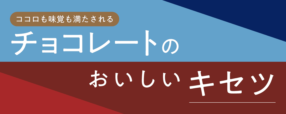 ココロも味覚も満たされる チョコレートのおいしいキセツ