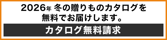 2026年冬の贈りものカタログを無料でお届けします。 カタログ無料請求はこちら