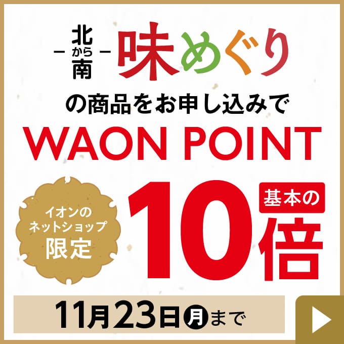 北から南 味めぐりの商品をお申し込みでイオンのネットショップ限定 WAON POINT基本の10倍 11月23日(月)まで