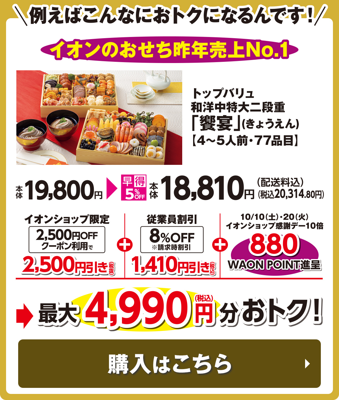 例えばこんなにおトクになるんです! イオンのおせち昨年売上No.1 トップバリュ 和洋中特大二段重「饗宴」(きょうえん)【4〜5人前・77品目】 本体19,800円→最大4,990円分おトク! 購入はこちら