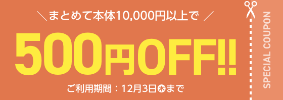 まとめて本体10,000円以上で500円OFF!! ご利用期間 2026年12月3日(木)まで