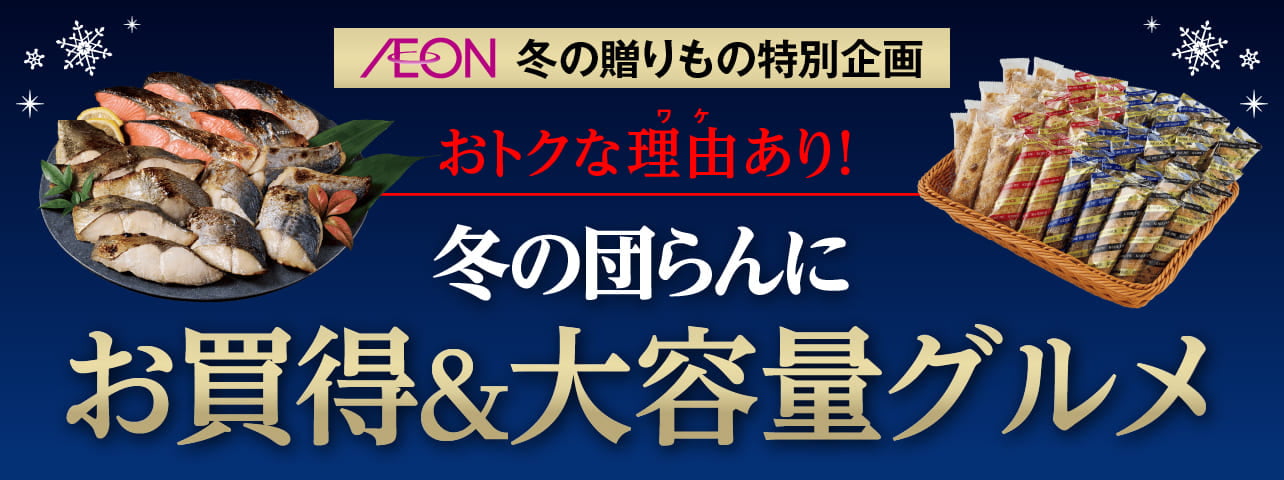AEON 冬の贈りもの特別企画 おトクなワケあり！ 冬の団らんにお買い得&大容量グルメ