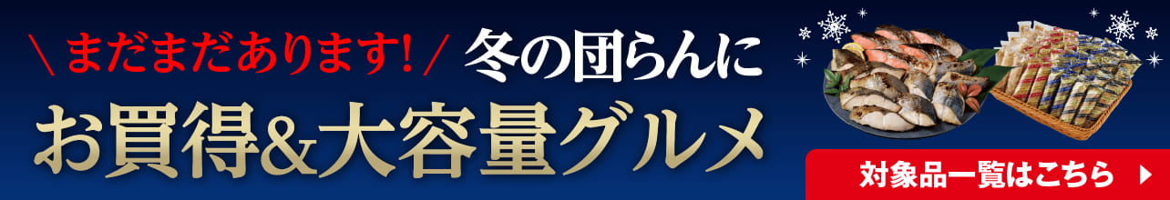 まだまだあります！ 冬の団らんにお買い得&大容量グルメ 対象品一覧はこちら