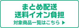 まとめ配送 送料イオン負担 対象商品一覧はこちら