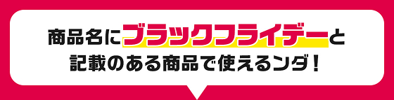 商品名にブラックフライデーと記載のある商品で使えるンダ！