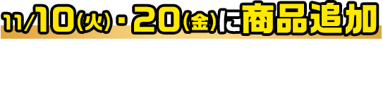 11/10(火)・20(金)に商品追加があるンダ！今のうちにチェックして、おトクに買うンダ！