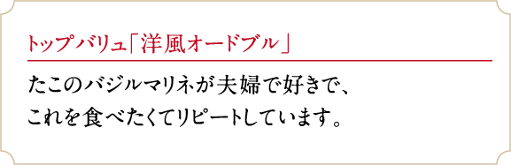 トップバリュ「洋風オードブル」たこのバジルマリネが夫婦で好きで、これを食べたくてリピートしています。