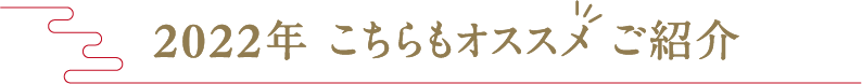 2022年 こちらもオススメ ご紹介
